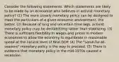 Consider the following statements. Which statements are likely to be made by an economist who believes in activist monetary policy? (1) The more closely monetary policy can be designed to meet the particulars of a given economic environment, the better. (2) Because of long and uncertain time lags, activist monetary policy may be destabilizing rather than stabilizing. (3) There is sufficient flexibility in wages and prices in modern economies to allow the economy to equilibrate in reasonable speed at the natural level of Real GDP. (4) The "same-for-all-seasons" monetary policy is the way to proceed. (5) There is evidence that monetary policy in the mid-1970s caused a recession.