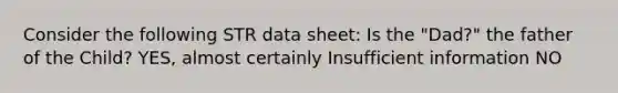 Consider the following STR data sheet: Is the "Dad?" the father of the Child? YES, almost certainly Insufficient information NO