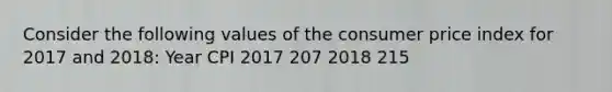 Consider the following values of the consumer price index for 2017 and​ 2018: Year CPI 2017 207 2018 215