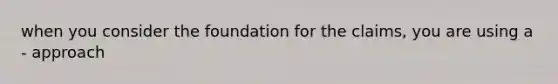 when you consider the foundation for the claims, you are using a - approach