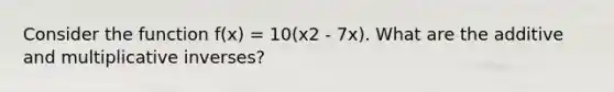 Consider the function f(x) = 10(x2 - 7x). What are the additive and multiplicative inverses?