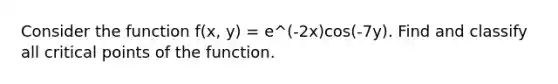 Consider the function f(x, y) = e^(-2x)cos(-7y). Find and classify all critical points of the function.