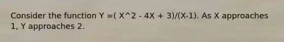 Consider the function Y =( X^2 - 4X + 3)/(X-1). As X approaches 1, Y approaches 2.