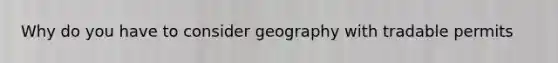 Why do you have to consider geography with tradable permits