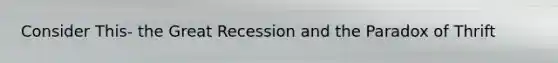 Consider This- the Great Recession and the Paradox of Thrift