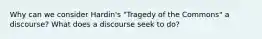 Why can we consider Hardin's "Tragedy of the Commons" a discourse? What does a discourse seek to do?