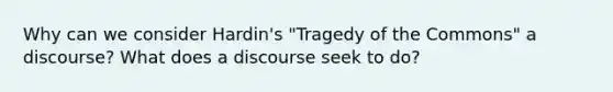 Why can we consider Hardin's "Tragedy of the Commons" a discourse? What does a discourse seek to do?