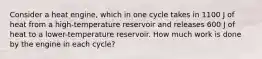 Consider a heat engine, which in one cycle takes in 1100 J of heat from a high-temperature reservoir and releases 600 J of heat to a lower-temperature reservoir. How much work is done by the engine in each cycle?