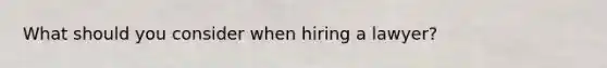 What should you consider when hiring a lawyer?