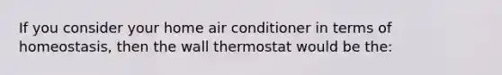 If you consider your home air conditioner in terms of homeostasis, then the wall thermostat would be the: