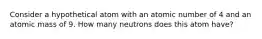 Consider a hypothetical atom with an atomic number of 4 and an atomic mass of 9. How many neutrons does this atom have?