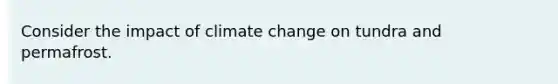 Consider the impact of climate change on tundra and permafrost.