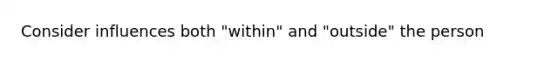 Consider influences both "within" and "outside" the person