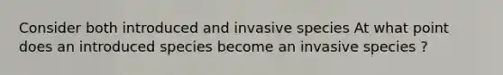 Consider both introduced and invasive species At what point does an introduced species become an invasive species ?