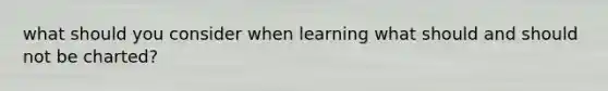 what should you consider when learning what should and should not be charted?