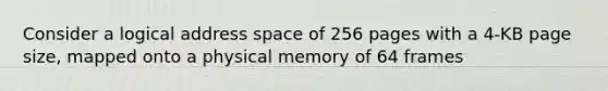 Consider a logical address space of 256 pages with a 4-KB page size, mapped onto a physical memory of 64 frames