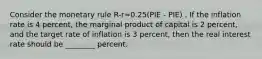 Consider the monetary rule R-r=0.25(PIE - PIE) . If the inflation rate is 4 percent, the marginal product of capital is 2 percent, and the target rate of inflation is 3 percent, then the real interest rate should be ________ percent.