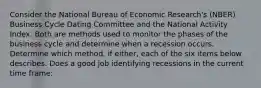 Consider the National Bureau of Economic Research's (NBER) Business Cycle Dating Committee and the National Activity Index. Both are methods used to monitor the phases of the business cycle and determine when a recession occurs. Determine which method, if either, each of the six items below describes. Does a good job identifying recessions in the current time frame: