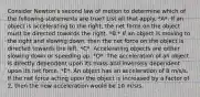 Consider Newton's second law of motion to determine which of the following statements are true? List all that apply. *A*. If an object is accelerating to the right, the net force on the object must be directed towards the right. *B.* If an object is moving to the right and slowing down, then the net force on the object is directed towards the left. *C*. Accelerating objects are either slowing down or speeding up. *D*. The acceleration of an object is directly dependent upon its mass and inversely dependent upon its net force. *E*. An object has an acceleration of 8 m/s/s. If the net force acting upon the object is increased by a factor of 2, then the new acceleration would be 10 m/s/s.