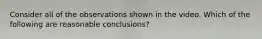 Consider all of the observations shown in the video. Which of the following are reasonable conclusions?