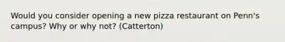 Would you consider opening a new pizza restaurant on Penn's campus? Why or why not? (Catterton)