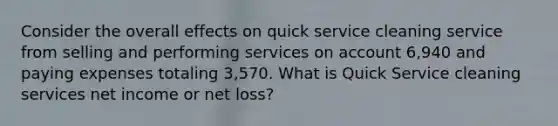 Consider the overall effects on quick service cleaning service from selling and performing services on account 6,940 and paying expenses totaling 3,570. What is Quick Service cleaning services net income or net loss?