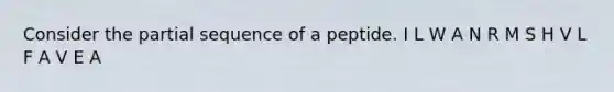 Consider the partial sequence of a peptide. I L W A N R M S H V L F A V E A