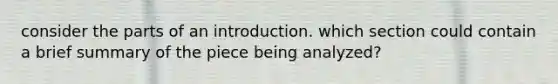 consider the parts of an introduction. which section could contain a brief summary of the piece being analyzed?