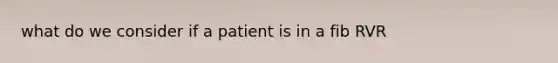 what do we consider if a patient is in a fib RVR