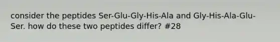 consider the peptides Ser-Glu-Gly-His-Ala and Gly-His-Ala-Glu-Ser. how do these two peptides differ? #28