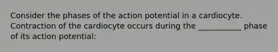 Consider the phases of the action potential in a cardiocyte. Contraction of the cardiocyte occurs during the ___________ phase of its action potential: