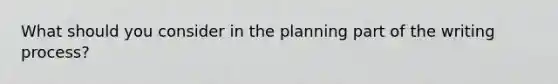 What should you consider in the planning part of the writing process?