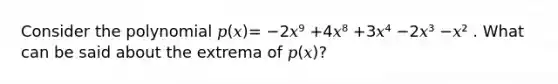 Consider the polynomial 𝑝(𝑥)= −2𝑥⁹ +4𝑥⁸ +3𝑥⁴ −2𝑥³ −𝑥² . What can be said about the extrema of 𝑝(𝑥)?