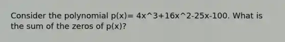 Consider the polynomial p(x)= 4x^3+16x^2-25x-100. What is the sum of the zeros of p(x)?