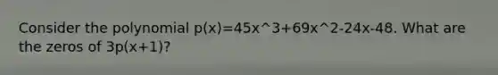 Consider the polynomial p(x)=45x^3+69x^2-24x-48. What are the zeros of 3p(x+1)?