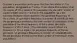 Consider a population and a gene that has two alleles in this population, designated as P and p. If you divide the number of all the copies of the p allele in the population by the total number of copies of both alleles (P and p) in the population, you will calculate Multiple choice question. the genotype frequency of the p allele. (A genotypic frequency is number of individuals with the pp genotype divided by the total number of individuals in the population.) the allele frequency of the p allele. the allele frequency of the P allele. (This calculation would reflect the frequency of the p allele.) the genotype frequency of the pp genotype. (A genotypic frequency is number of individuals with the pp genotype divided by the total number of individuals in the population).