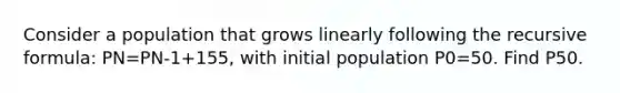 Consider a population that grows linearly following the recursive formula: PN=PN-1+155, with initial population P0=50. Find P50.