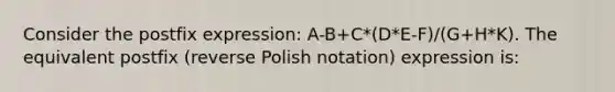 Consider the postfix expression: A-B+C*(D*E-F)/(G+H*K). The equivalent postfix (reverse Polish notation) expression is: