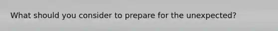 What should you consider to prepare for the unexpected?