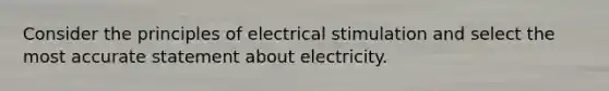 Consider the principles of electrical stimulation and select the most accurate statement about electricity.