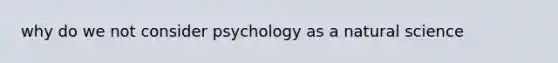 why do we not consider psychology as a natural science