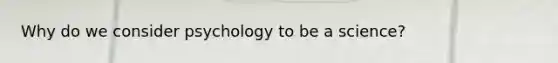 Why do we consider psychology to be a science?