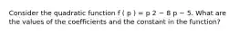 Consider the quadratic function f ( p ) = p 2 − 8 p − 5. What are the values of the coefficients and the constant in the function?