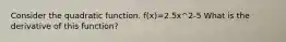 Consider the quadratic function. f(x)=2.5x^2-5 What is the derivative of this function?