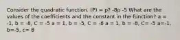 Consider the quadratic function. (P) = p? -8p -5 What are the values of the coefficients and the constant in the function? a = -1, b = -8, C = -5 a = 1, b = -5, C = -8 a = 1, b = -8, C= -5 a=-1, b=-5, c= 8