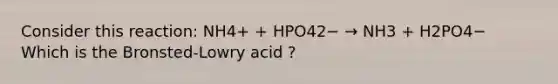 Consider this reaction: NH4+ + HPO42− → NH3 + H2PO4− Which is the Bronsted-Lowry acid ?