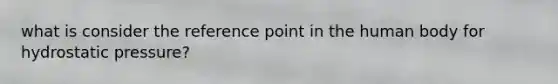 what is consider the reference point in the human body for hydrostatic pressure?