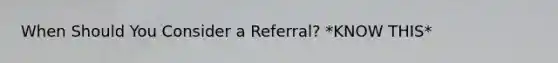 When Should You Consider a Referral? *KNOW THIS*