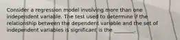 Consider a regression model involving more than one independent variable. The test used to determine if the relationship between the dependent variable and the set of independent variables is significant is the ________.