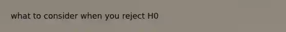 what to consider when you reject H0